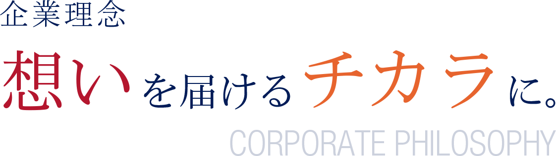 企業理念 想いを届けるチカラに。CORPORATE PHILOSOPHY