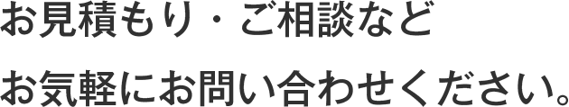 お見積もり・ご相談などお気軽にお問い合わせください。